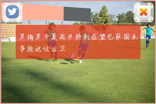 罗梅罗今夏离开热刺在望巴萨国米争抢这位后卫