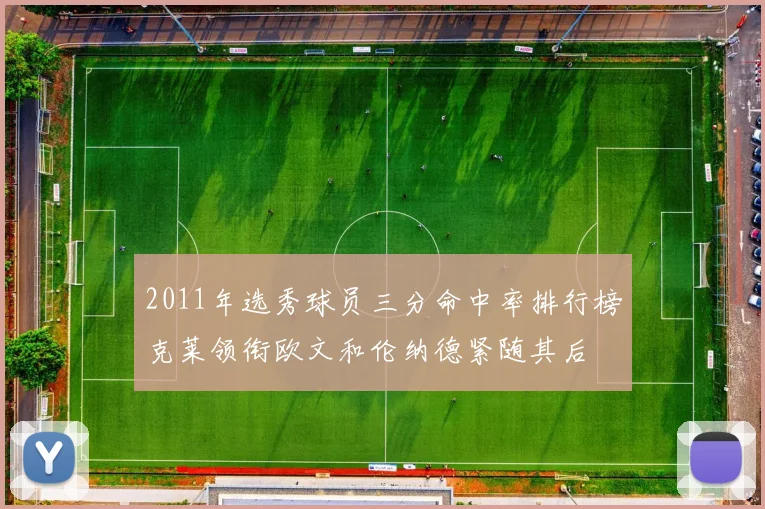 2011年选秀球员三分命中率排行榜克莱领衔欧文和伦纳德紧随其后