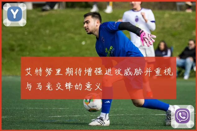 艾特努里期待增强进攻威胁并重视与马竞交锋的意义